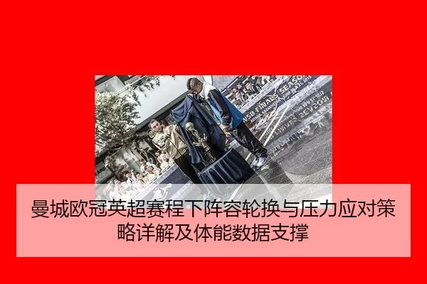 曼城欧冠英超赛程下阵容轮换与压力应对策略详解及体能数据支撑