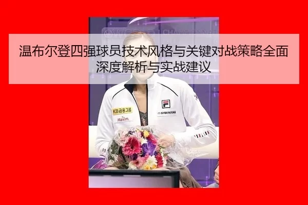 wen-bu-er-deng-si-qiang-qiu-yuan-ji-shu-feng-ge-yu-guan-jian-dui-zhan-ce-lve-quan-mian-shen-du-jie-xi-yu-shi-zhan-jian-2-368.jpg